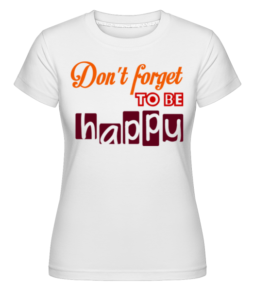 Don't Forget To Be Happy -  Shirtinator Women's T-Shirt - White - imagedescription.FrontImage