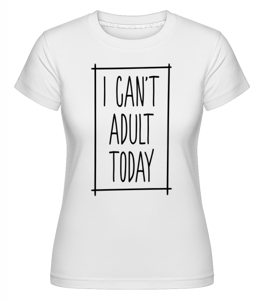 I Can't Adult Today - Shirtinator Frauen T-Shirt - Weiß - Vorn
