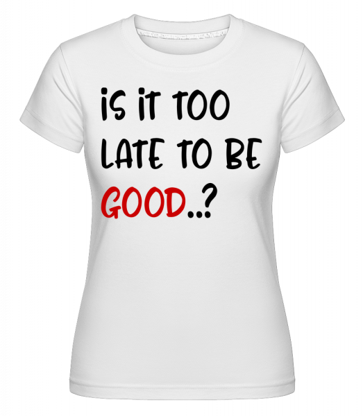 Is It Too Late To Be Good? - Shirtinator Frauen T-Shirt - Weiß - Vorn